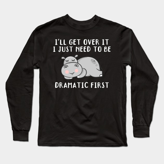 I'll Get Over It I Just Need To Be Dramatic First, Cute Hippo Gift Long Sleeve T-Shirt by yass-art